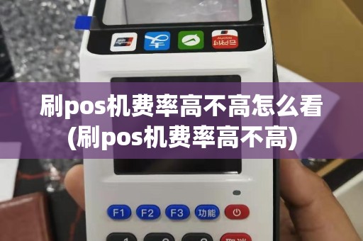 刷pos机费率高不高怎么看(刷pos机费率高不高)
