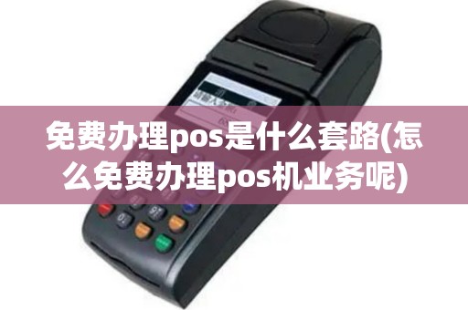 免费办理pos是什么套路(怎么免费办理pos机业务呢)