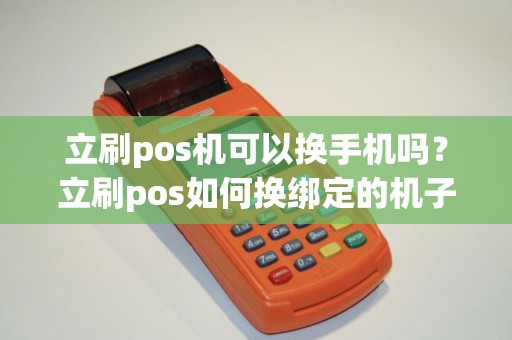 立刷pos机可以换手机吗？立刷pos如何换绑定的机子