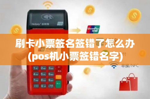 刷卡小票签名签错了怎么办(pos机小票签错名字)