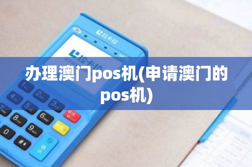 办理澳门pos机(申请澳门的pos机)