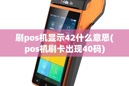 刷pos机显示42什么意思(pos机刷卡出现40码)
