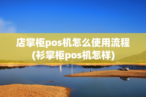 店掌柜pos机怎么使用流程(衫掌柜pos机怎样)