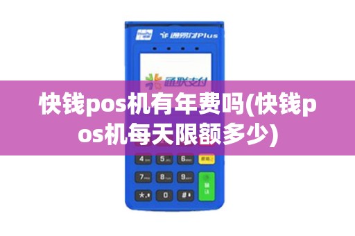 快钱pos机有年费吗(快钱pos机每天限额多少)