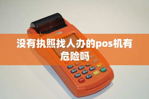 没有执照找人办的pos机有危险吗