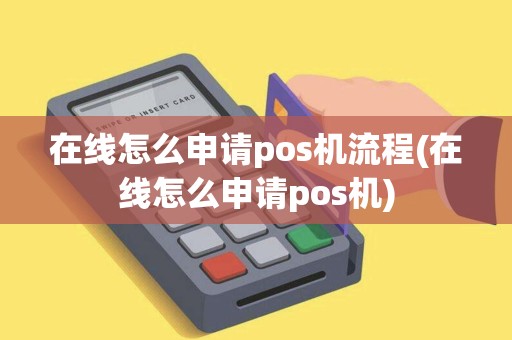 在线怎么申请pos机流程(在线怎么申请pos机)