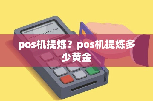 pos机提炼？pos机提炼多少黄金