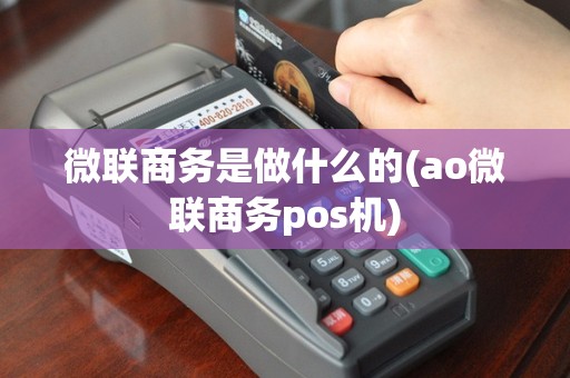 微联商务是做什么的(ao微联商务pos机)