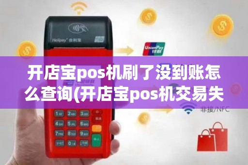 开店宝pos机刷了没到账怎么查询(开店宝pos机交易失败)