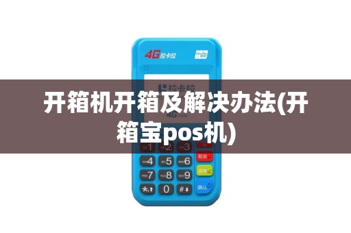 开箱机开箱及解决办法(开箱宝pos机)