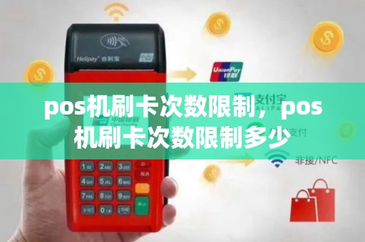 pos机刷卡次数限制，pos机刷卡次数限制多少