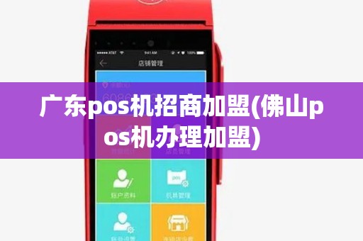 广东pos机招商加盟(佛山pos机办理加盟)