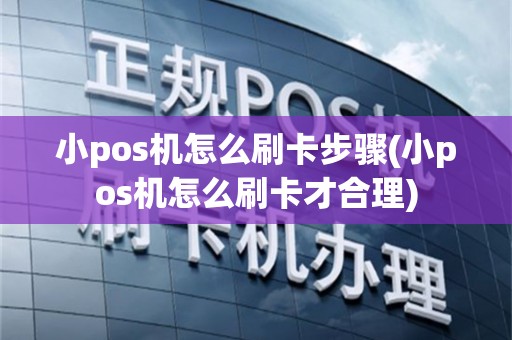 小pos机怎么刷卡步骤(小pos机怎么刷卡才合理)
