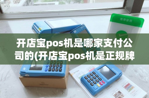 开店宝pos机是哪家支付公司的(开店宝pos机是正规牌子)