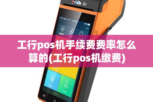 工行pos机手续费费率怎么算的(工行pos机缴费)