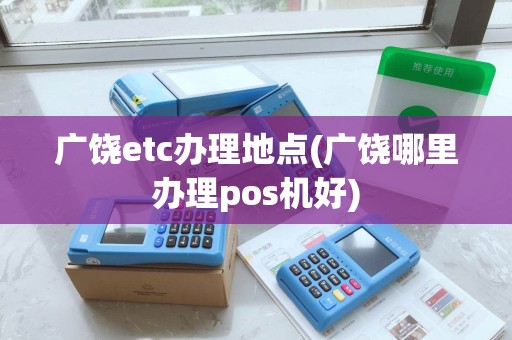广饶etc办理地点(广饶哪里办理pos机好)