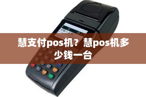 慧支付pos机？慧pos机多少钱一台