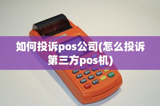 如何投诉pos公司(怎么投诉第三方pos机)