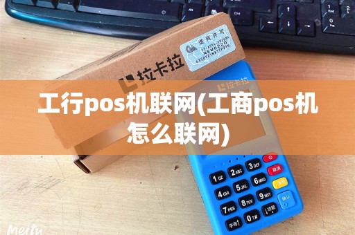 工行pos机联网(工商pos机怎么联网)