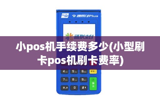 小pos机手续费多少(小型刷卡pos机刷卡费率)