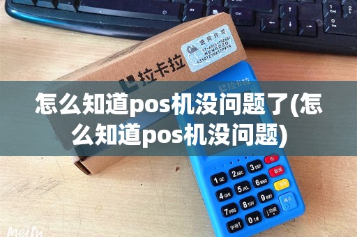 怎么知道pos机没问题了(怎么知道pos机没问题)