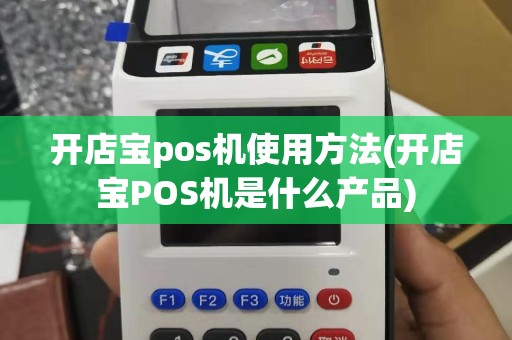 开店宝pos机使用方法(开店宝POS机是什么产品)