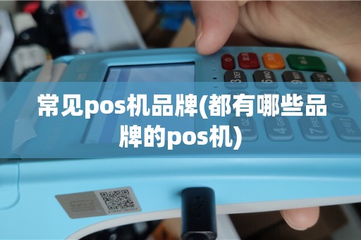 常见pos机品牌(都有哪些品牌的pos机)