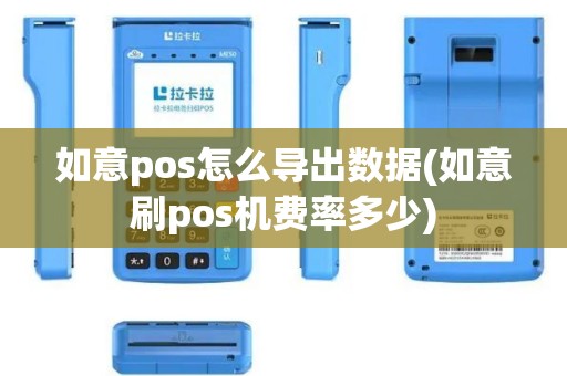 如意pos怎么导出数据(如意刷pos机费率多少)