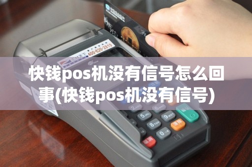快钱pos机没有信号怎么回事(快钱pos机没有信号)