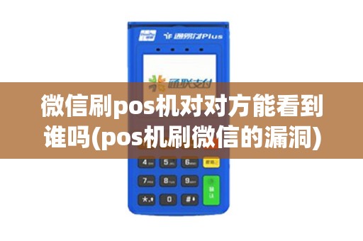 微信刷pos机对对方能看到谁吗(pos机刷微信的漏洞)