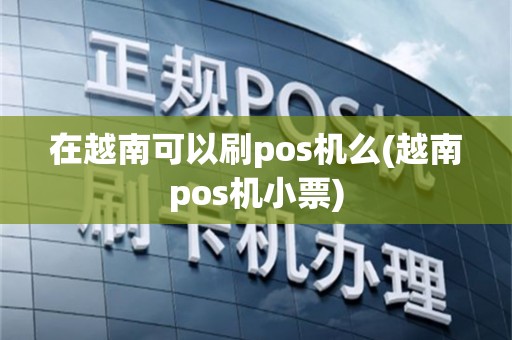 在越南可以刷pos机么(越南pos机小票)