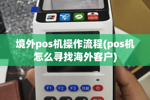 境外pos机操作流程(pos机怎么寻找海外客户)
