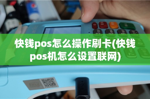 快钱pos怎么操作刷卡(快钱pos机怎么设置联网)