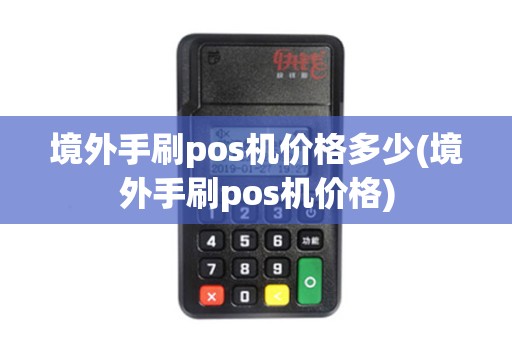 境外手刷pos机价格多少(境外手刷pos机价格)
