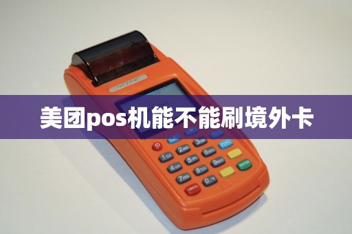 美团pos机能不能刷境外卡