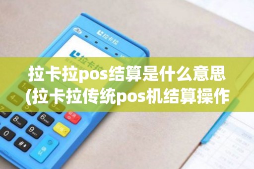 拉卡拉pos结算是什么意思(拉卡拉传统pos机结算操作)
