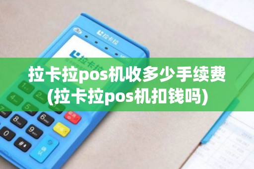 拉卡拉pos机收多少手续费(拉卡拉pos机扣钱吗)