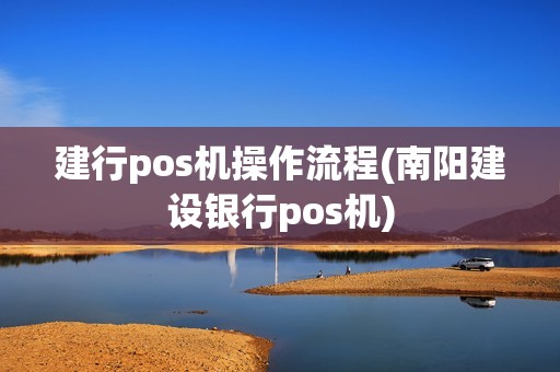 建行pos机操作流程(南阳建设银行pos机)