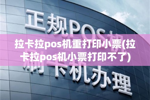 拉卡拉pos机重打印小票(拉卡拉pos机小票打印不了)