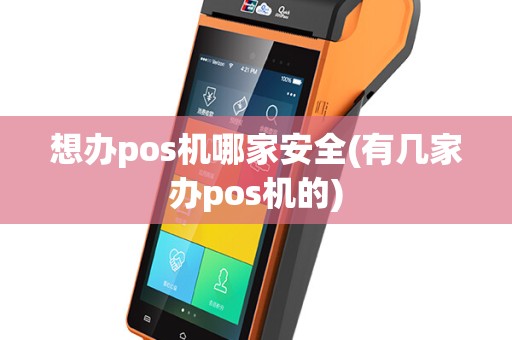 想办pos机哪家安全(有几家办pos机的)