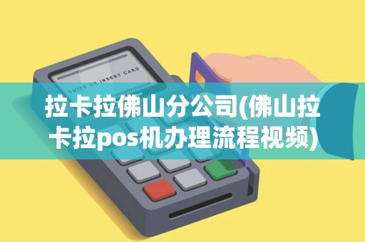 拉卡拉佛山分公司(佛山拉卡拉pos机办理流程视频)