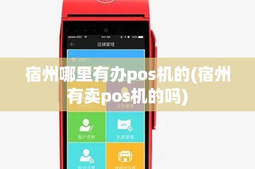 宿州哪里有办pos机的(宿州有卖pos机的吗)
