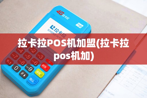 拉卡拉POS机加盟(拉卡拉pos机加)