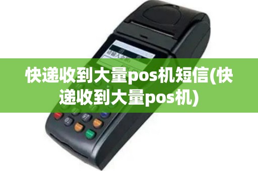 快递收到大量pos机短信(快递收到大量pos机)