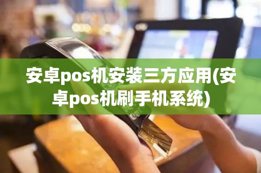 安卓pos机安装三方应用(安卓pos机刷手机系统)