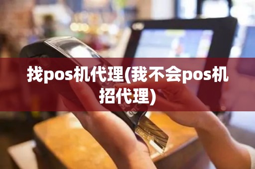 找pos机代理(我不会pos机招代理)