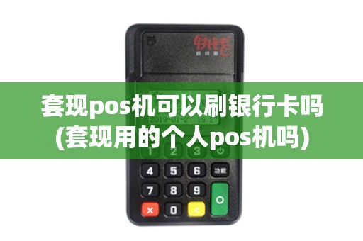 套现pos机可以刷银行卡吗(套现用的个人pos机吗)