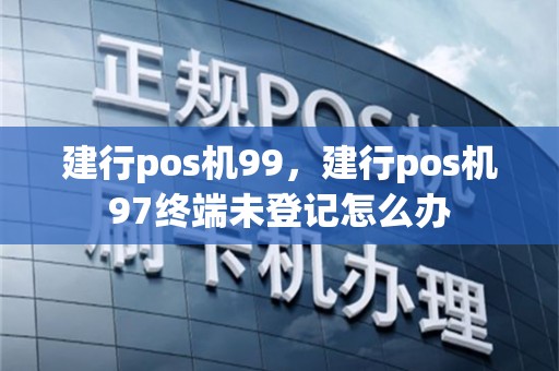 建行pos机99，建行pos机97终端未登记怎么办
