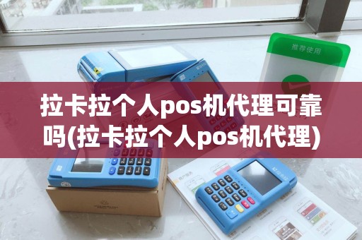 拉卡拉个人pos机代理可靠吗(拉卡拉个人pos机代理)