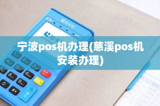 宁波pos机办理(慈溪pos机安装办理)
